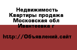Недвижимость Квартиры продажа. Московская обл.,Ивантеевка г.